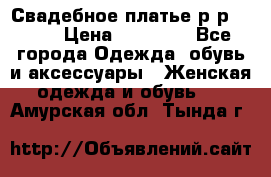 Свадебное платье р-р 46-50 › Цена ­ 22 000 - Все города Одежда, обувь и аксессуары » Женская одежда и обувь   . Амурская обл.,Тында г.